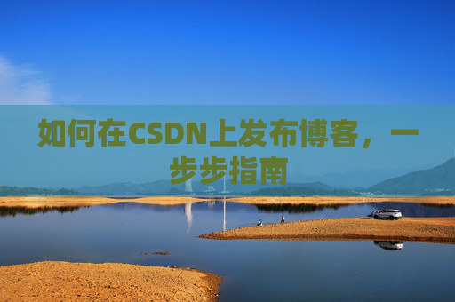 如何在CSDN上发布博客,一步步指南